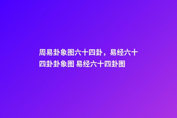 周易卦象图六十四卦，易经六十四卦卦象图 易经六十四卦图-第1张-观点-玄机派